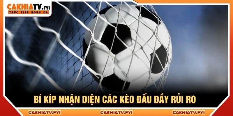 Bí kíp nhận diện các kèo đấu đầy rủi ro Bí kíp nhận diện các kèo đấu đầy rủi ro