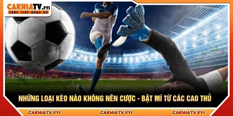 Những Loại Kèo Nào Không Nên Cược - Bật Mí Từ Các Cao Thủ