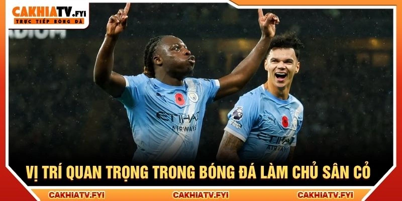 Vị trí quan trọng trong bóng đá làm chủ sân cỏ