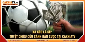 Xả Kèo Là Gì? Tuyệt Chiêu Cứu Cánh Dân Cược Tại CakhiaTV